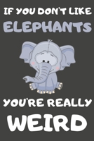 If You Don't Like Elephants You're Really Weird: Elephant Gifts Blank Lined Notebooks, Journals, Planners and Diaries to Write In For Elephant Lovers 1708585044 Book Cover