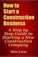 How to Start a Construction Business: A Step by Step Guide to Starting a New Construction Company 1798426625 Book Cover
