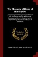 The Chronicle of Henry of Huntingdon: Comprising the History of England, From the Invasion of Julius Cæsar to the Accession of Henry Ii. Also, the Act 1375478591 Book Cover