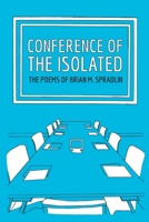 Conference Of The Isolated: The Poems Of Brian M. Spradlin B0C9S8MZGF Book Cover