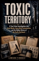 Toxic Territory: A True Crime Investigation into Serial Murder, Heavy Metal Contamination, and the Hidden History of the Pacific Northwest B0HC6GDL11 Book Cover