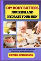 DIY BODY BUTTERS : NOURISH AND HYDRATE YOUR SKIN: Your Step-By-Step Guide To Making And Customizing Natural Body Butters B0F3BY1ZYN Book Cover