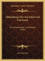 Abhandlung Uber Das Schul Und Lehrwesen: Der Muhamedaner Im Mittelalter (1850) 1169592775 Book Cover