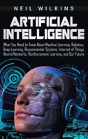 Artificial Intelligence: What You Need to Know About Machine Learning, Robotics, Deep Learning, Recommender Systems, Internet of Things, Neural Networks, Reinforcement Learning, and Our Future 1795408561 Book Cover