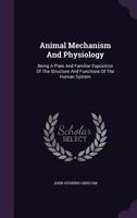 Animal Mechanism and Physiology: Being a Plain and Familiar Exposition of the Structure and Functions of the Human System 1347953329 Book Cover