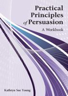 Practical Principles of Persuasion: A Workbook 1478647590 Book Cover