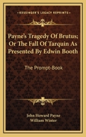 Payne's Tragedy Of Brutus; Or The Fall Of Tarquin As Presented By Edwin Booth: The Prompt-Book 1163255378 Book Cover