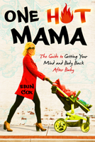 One Hot Mama: The Guide to Getting Your Mind and Body Back After Baby 1401939627 Book Cover