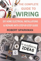 The Complete Guide to Wiring: DIY Home Electrical Installations & Repairs with Step-by-Step Guide B08D53GVNW Book Cover