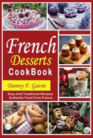 French Desserts cookbook: Easy And Traditional Recipes Authentic Food From France B09CH25DFJ Book Cover