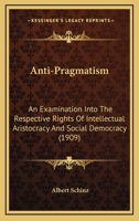 Anti-pragmatism; an examination into the respective rights of intellectual aristocracy and social democracy 0353985430 Book Cover