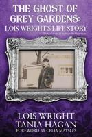 The Ghost of Grey Gardens: Lois Wright's Life Story: The True Story of an Improbable Person 1081689617 Book Cover