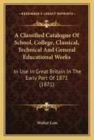 A Classified Catalogue of School, College, Classical, Technical, and General Educational Works 0353993891 Book Cover