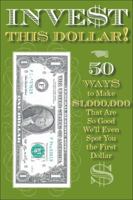 Invest This Dollar!: 50 Ways to Make $1,000,000 That Are So Good, We'll Even Spot You the First Dollar 1604331968 Book Cover