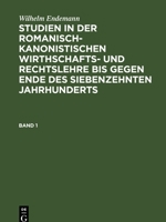 Wilhelm Endemann: Studien in Der Romanisch-Kanonistischen Wirthschafts- Und Rechtslehre Bis Gegen Ende Des Siebenzehnten Jahrhunderts. Band 1 3112382390 Book Cover