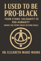 I Used to Be Pro-Black: From Ethnic-Solidarity to Pro-Humanity (When the Spirit Moves Beyond Race) B0FWYR3M85 Book Cover