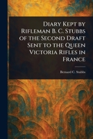 Diary Kept by Rifleman B. C. Stubbs of the Second Draft Sent to the Queen Victoria Rifles in France 1023531690 Book Cover