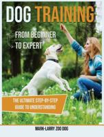 Dog Training: From Beginner to Expert-The Ultimate Step-By-Step Guide to Understanding 1914023404 Book Cover