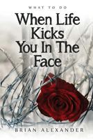 What to Do When Life Kicks You in the Face 0692276416 Book Cover