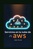 Servicios en la nube de AWS: Guía para principiantes: Domine el futuro de las soluciones en la nube escalables, seguras y de alto rendimiento (Spanish Edition) B0F9XJ6KJZ Book Cover