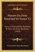 Histoire Du Droit Municipal En France V2: Sous La Domination Romaine Et Sous Les Trois Dynasties (1829) 1166779033 Book Cover