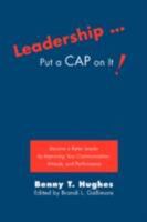 Leadership . Put a Cap on It!: Become a Better Leader by Improving Your Communication, Attitude, and Performance 0595476163 Book Cover