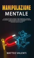 Manipolazione mentale: Il manuale definitivo che rivela principi, tecniche e segreti su come convincere e influenzare le persone. INCLUDE ESERCIZI PRATICI. 1802218904 Book Cover