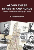 Along These Streets and Roads: Stories from Auburn and Cayuga County 0692733957 Book Cover