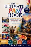 The Ultimate Paint Book: Everything You Need to Create Beautiful Artwork, Master Essential Techniques, and Paint with Confidence B0H68GWYZN Book Cover