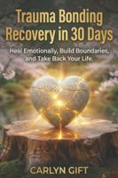 TRAUMA BONDING RECOVERY IN 30 DAYS: Heal Emotionally, Build Boundaries, and Take Back Your Life B0G4JB2L2H Book Cover