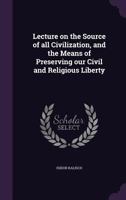 Lecture on the Source of all Civilization, and the Means of Preserving our Civil and Religious Liberty 1176766503 Book Cover