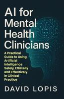 AI for Mental Health Clinicians: A Practical Guide to using Artificial Intelligence Safely, Ethically and Effectively in Clinical Practice 1764599403 Book Cover
