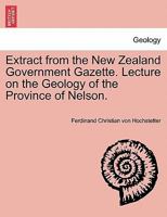 Extract from the New Zealand Government Gazette. Lecture on the Geology of the Province of Nelson. 1240925832 Book Cover