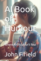 AI Book of Humour: Where Artificial Isn't Real B0FDQHW5QC Book Cover