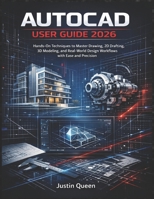 AUTOCAD USER GUIDE 2026: Hands-On Techniques to Master Drawing, 2D Drafting, 3D Modeling, and Real-World Design Workflows with Ease and Precision B0GGH3BH3T Book Cover