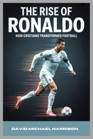 THE RISE OF RONALDO: How Cristiano Transformed Football B0FQCLZLYM Book Cover