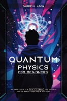 Quantum Physics for Beginner: An Easy Guide For Discovering The Hidden Side Of Reality One Speck At A Time B0GGNB733Q Book Cover