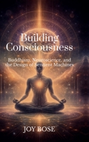 Building Consciousness: Buddhism, Neuroscience, and the Design of Sentient Machines B0GTRXKLMS Book Cover