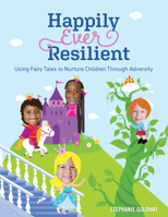 Happily Ever Resilient: Using Fairy Tales to Nurture Children through Adversity 1605547441 Book Cover