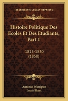 Histoire Politique Des Ecoles Et Des Etudiants, Part 1: 1815-1830 (1850) 1120444969 Book Cover