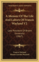 A Memoir Of The Life And Labors Of Francis Wayland V2: Late President Of Brown University 1436739942 Book Cover