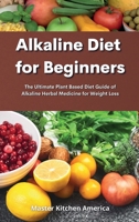 Alkaline Diet for Beginners: Alkaline Diet for Beginners: The Ultimate Plant Based Diet Guide of Alkaline Herbal Medicine for Weight Loss 1801609799 Book Cover