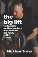 The Big Lift: For Humble Mother Truckers Who Want to Get Really Really Strong B0BYBC62W6 Book Cover