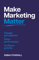 Make Marketing Matter: Change Perceptions. Drive Performance. Architect Growth. 1805760211 Book Cover