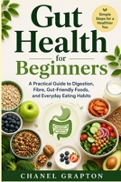 Gut Health for Beginners: A Practical Guide to Digestion, Fibre, Gut-Friendly Foods, and Everyday Eating Habits B0HBLW6QVS Book Cover