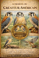 LE MANUEL DU CRÉAUREUR AMÉRICAIN: Guide complet pour comprendre, prendre soin et travailler avec le plus petit faucon d'Amérique (French Edition) B0GKX231SJ Book Cover