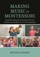 Making Music in Montessori: Everything Teachers Need to Harness Their Inner Musician and Bring Music to Life in Their Classrooms 1475844719 Book Cover