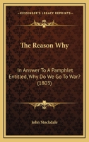 The Reason Why: In Answer To A Pamphlet Entitled, Why Do We Go To War? 1165760835 Book Cover