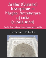 Arabic (Quranic) Inscriptions in Mughal Architecture of india (c.1562-1654): Arabic Inscriptions from Quran and Hadith 1973538644 Book Cover