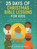 25 DAYS OF CHRISTMAS BIBLE LESSONS FOR KIDS: Daily Stories, Crafts, and Activities to Celebrate Jesus B0FTVLSYFQ Book Cover